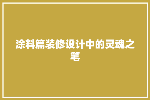 涂料篇装修设计中的灵魂之笔