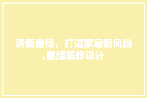 清新墨绿，打造家居新风尚,墨绿装修设计