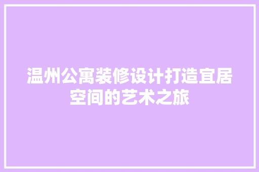 温州公寓装修设计打造宜居空间的艺术之旅