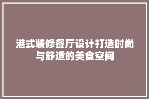 港式装修餐厅设计打造时尚与舒适的美食空间