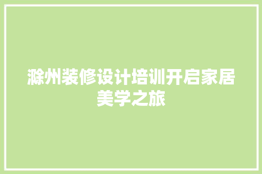 滁州装修设计培训开启家居美学之旅