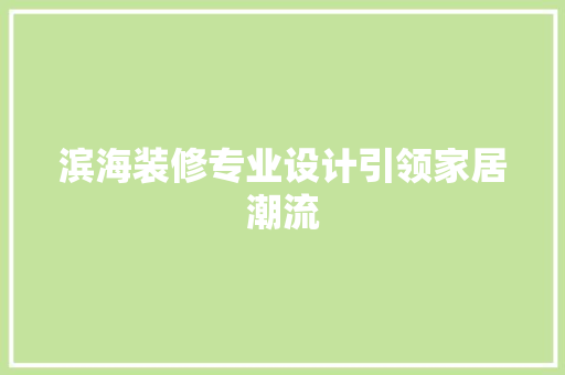 滨海装修专业设计引领家居潮流