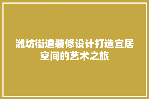 潍坊街道装修设计打造宜居空间的艺术之旅  第1张