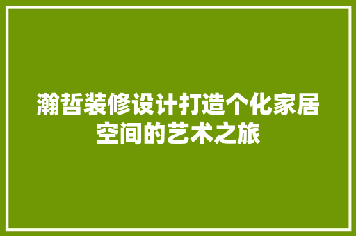 瀚哲装修设计打造个化家居空间的艺术之旅