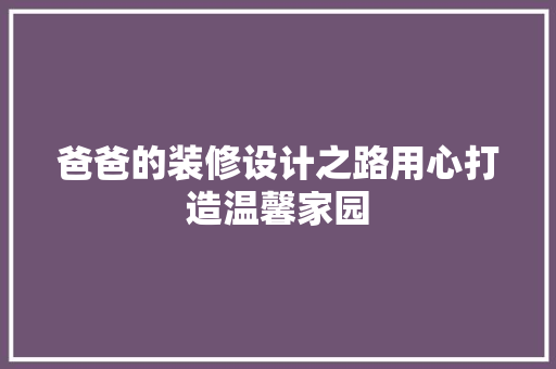 爸爸的装修设计之路用心打造温馨家园