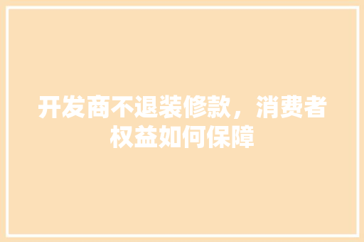 开发商不退装修款，消费者权益如何保障