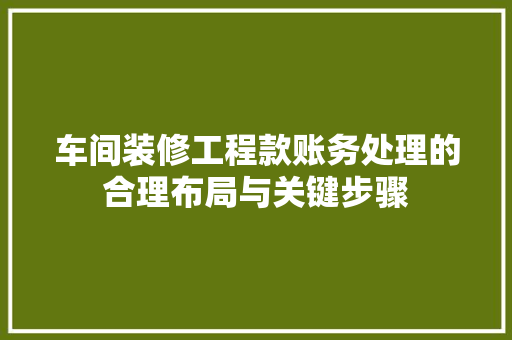 车间装修工程款账务处理的合理布局与关键步骤