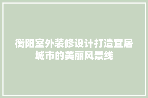 衡阳室外装修设计打造宜居城市的美丽风景线