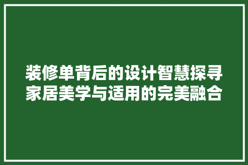装修单背后的设计智慧探寻家居美学与适用的完美融合