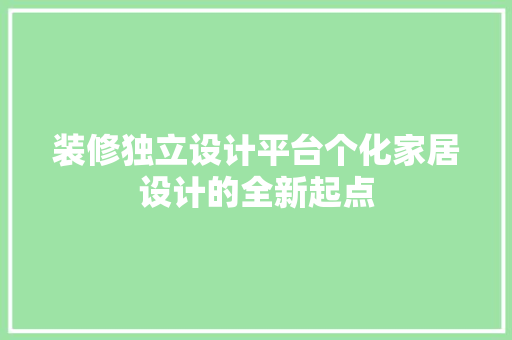 装修独立设计平台个化家居设计的全新起点