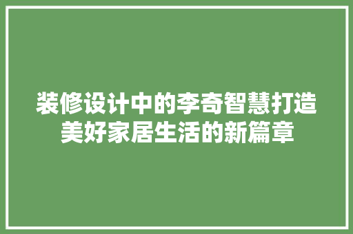 装修设计中的李奇智慧打造美好家居生活的新篇章