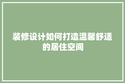 装修设计如何打造温馨舒适的居住空间