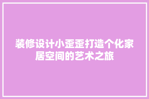 装修设计小歪歪打造个化家居空间的艺术之旅