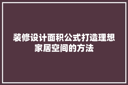 装修设计面积公式打造理想家居空间的方法