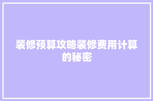 装修预算攻略装修费用计算的秘密