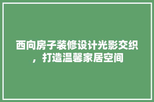 西向房子装修设计光影交织，打造温馨家居空间
