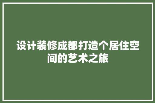 设计装修成都打造个居住空间的艺术之旅