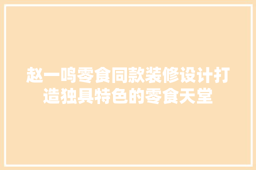 赵一鸣零食同款装修设计打造独具特色的零食天堂