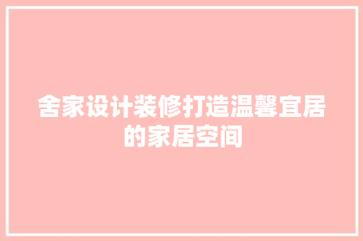 舍家设计装修打造温馨宜居的家居空间