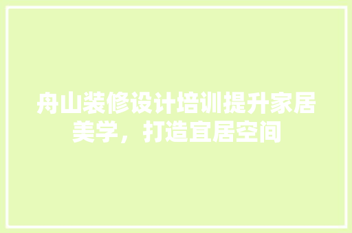 舟山装修设计培训提升家居美学，打造宜居空间