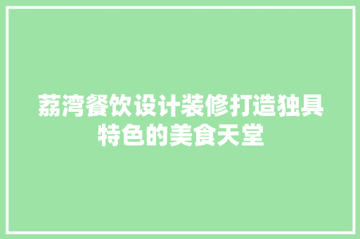 荔湾餐饮设计装修打造独具特色的美食天堂
