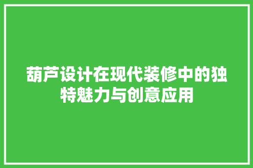 葫芦设计在现代装修中的独特魅力与创意应用