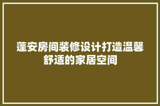 蓬安房间装修设计打造温馨舒适的家居空间