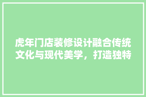 虎年门店装修设计融合传统文化与现代美学，打造独特品牌形象