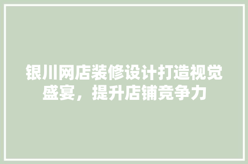 银川网店装修设计打造视觉盛宴，提升店铺竞争力