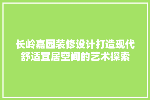 长岭嘉园装修设计打造现代舒适宜居空间的艺术探索