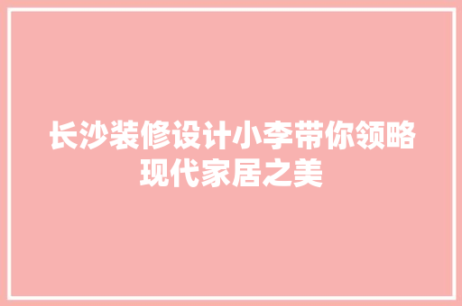 长沙装修设计小李带你领略现代家居之美
