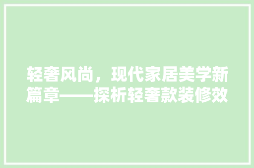 轻奢风尚，现代家居美学新篇章——探析轻奢款装修效果图  第1张