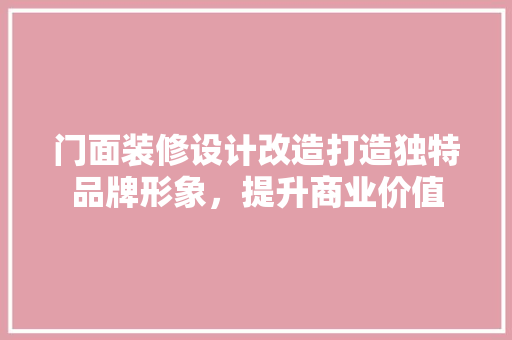 门面装修设计改造打造独特品牌形象，提升商业价值