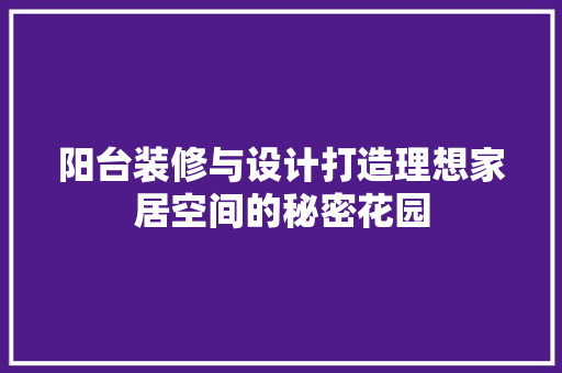 阳台装修与设计打造理想家居空间的秘密花园