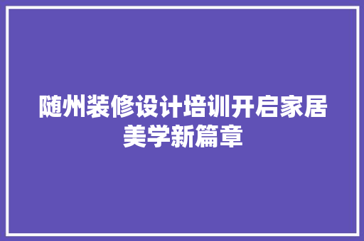 随州装修设计培训开启家居美学新篇章