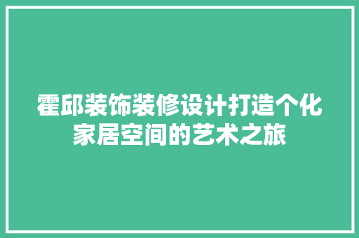 霍邱装饰装修设计打造个化家居空间的艺术之旅