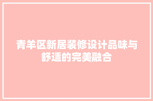 青羊区新居装修设计品味与舒适的完美融合