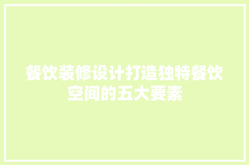 餐饮装修设计打造独特餐饮空间的五大要素