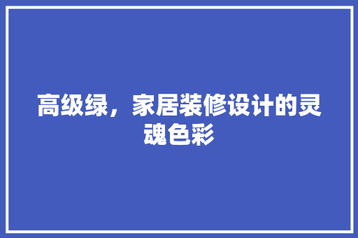 高级绿，家居装修设计的灵魂色彩  第1张