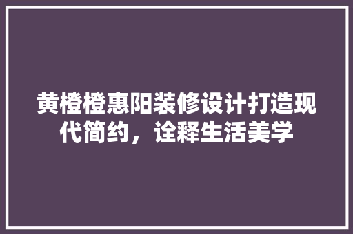 黄橙橙惠阳装修设计打造现代简约，诠释生活美学  第1张