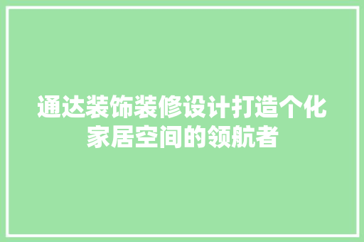 通达装饰装修设计打造个化家居空间的领航者  第1张