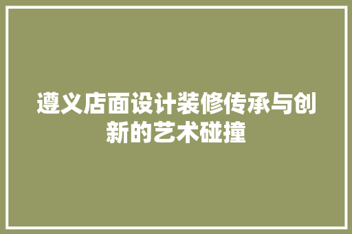 遵义店面设计装修传承与创新的艺术碰撞  第1张