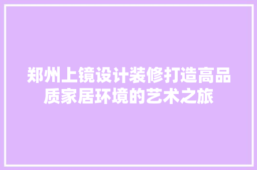 郑州上镜设计装修打造高品质家居环境的艺术之旅