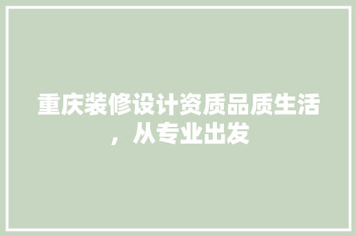 重庆装修设计资质品质生活，从专业出发