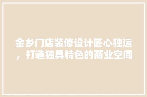 金乡门店装修设计匠心独运，打造独具特色的商业空间