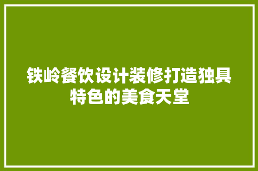 铁岭餐饮设计装修打造独具特色的美食天堂