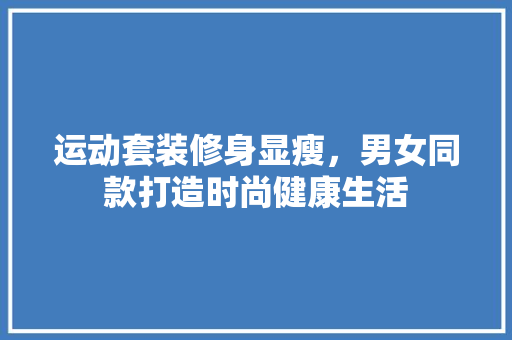 运动套装修身显瘦，男女同款打造时尚健康生活