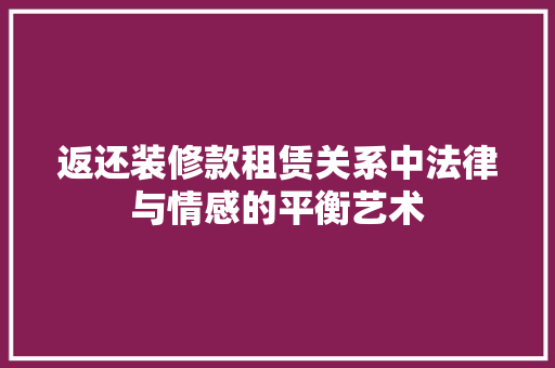 返还装修款租赁关系中法律与情感的平衡艺术