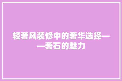 轻奢风装修中的奢华选择——奢石的魅力