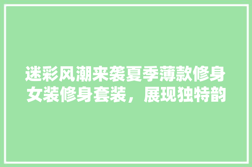 迷彩风潮来袭夏季薄款修身女装修身套装，展现独特韵味